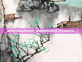 探索梦幻诛仙职业系统，掌握你的游戏伙伴-梦幻诛仙职业