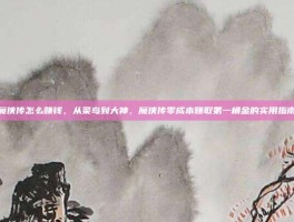 魔侠传怎么赚钱，从菜鸟到大神，魔侠传零成本赚取第一桶金的实用指南