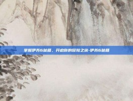 掌握伊苏6秘籍，开启你的冒险之旅-伊苏6秘籍