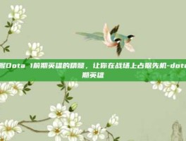 掌握Dota 1前期英雄的精髓，让你在战场上占据先机-dota前期英雄