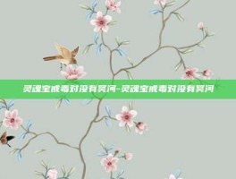灵魂宝戒毒对没有冥河-灵魂宝戒毒对没有冥河
