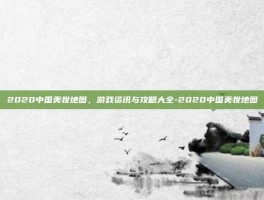 2020中国美妆地图，游戏资讯与攻略大全-2020中国美妆地图