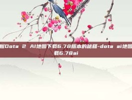 掌握Dota 2 AI地图下载6.78版本的秘籍-dota ai地图下载6.78ai