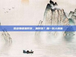 饭店物语加好友，加好友？加一份人情味