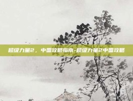 超级力量2，中国攻略指南-超级力量2中国攻略