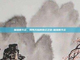 魔塔筋斗云，翱翔天际的奇幻之旅-魔塔筋斗云