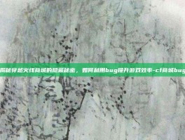 揭秘穿越火线商城的隐藏秘密，如何利用bug提升游戏效率-cf商城bug