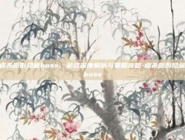 虐杀原形隐藏boss，游戏深度解析与策略攻略-虐杀原形隐藏boss