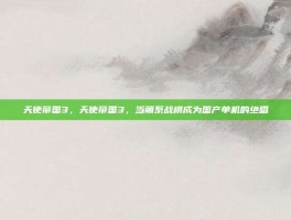 天使帝国3，天使帝国3，当萌系战棋成为国产单机的绝唱