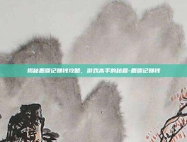 揭秘鹿鼎记赚钱攻略，游戏高手的秘籍-鹿鼎记赚钱