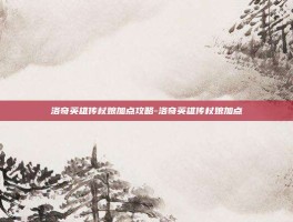 洛奇英雄传杖娘加点攻略-洛奇英雄传杖娘加点