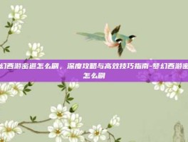 梦幻西游密道怎么刷，深度攻略与高效技巧指南-梦幻西游密道怎么刷