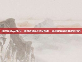 锐雯光速qa技巧，锐雯光速QA完全指南，从原理到实战的进阶技巧