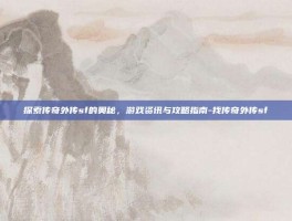 探索传奇外传sf的奥秘，游戏资讯与攻略指南-找传奇外传sf