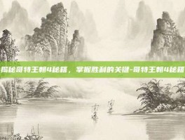 揭秘哥特王朝4秘籍，掌握胜利的关键-哥特王朝4秘籍
