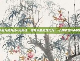 掌握九阴真经4内属性，提升你的游戏实力！-九阴真经4内属性