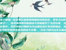 天龙八部是一款深受玩家喜爱的角色扮演游戏，其中天山作为门派之一，以其独特的技能和战斗风格吸引了众多玩家。在这篇文章中，我们将探讨如何为天山角色进行有效的加点，以便在游戏中发挥出最佳的战斗效果。-天龙八部天山怎么加点