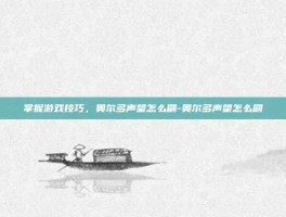 掌握游戏技巧，奥尔多声望怎么刷-奥尔多声望怎么刷
