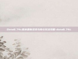 Dota6.74c版本最新资讯与核心玩法攻略-dota6.74c