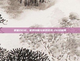 掌握2K10，官网攻略与游戏资讯-2k10官网