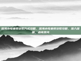 深海水母坐骑获取方式攻略，深海水母坐骑获取攻略，潜入深渊，点亮荧光