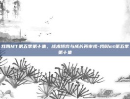 我叫MT第五季第十集，战术博弈与成长再审视-我叫mt第五季第十集