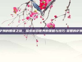 萨姆的智谋之旅，探索游戏世界的策略与技巧-贤智的萨姆