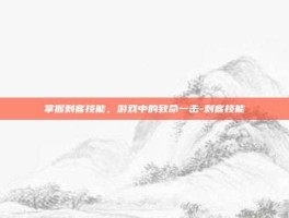 掌握刺客技能，游戏中的致命一击-刺客技能