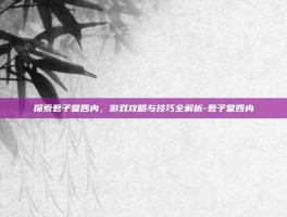 探索君子堂四内，游戏攻略与技巧全解析-君子堂四内