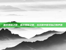 面对恶魔之喉，面对恶魔之喉，在沉默中听见自己的声音