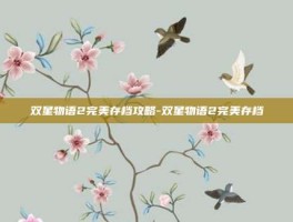 双星物语2完美存档攻略-双星物语2完美存档