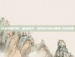 狂战装备攻略，精准选择，提升战力核心保障-狂战装备