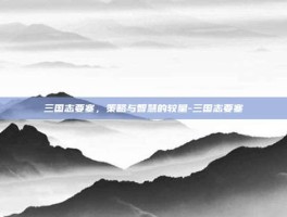 三国志要塞，策略与智慧的较量-三国志要塞