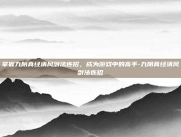 掌握九阴真经清风剑法连招，成为游戏中的高手-九阴真经清风剑法连招