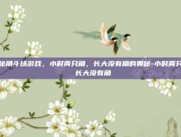 揭秘角斗场游戏，小时两只角，长大没有角的奥秘-小时两只角 长大没有角