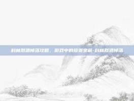 科林烈酒掉落攻略，游戏中的珍贵宝藏-科林烈酒掉落