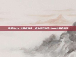 掌握Dota 2单机指令，成为游戏高手-dota2单机指令