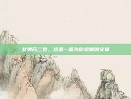 女弹药二觉，这是一篇为你定制的文章