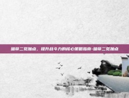 暗帝二觉加点，提升战斗力的核心策略指南-暗帝二觉加点