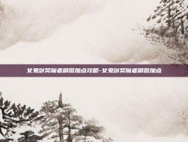 女鬼剑契魔者刷图加点攻略-女鬼剑契魔者刷图加点