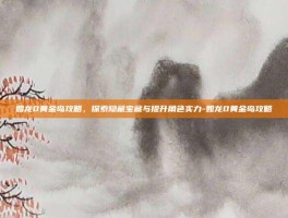 如龙0黄金岛攻略，探索隐藏宝藏与提升角色实力-如龙0黄金岛攻略