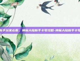 新手玩家必看，神魔大陆新手卡号攻略-神魔大陆新手卡号