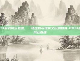 2013游戏风云春晚，一场虚拟与现实交织的盛宴-2013游戏风云春晚