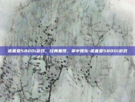 诺基亚5800i游戏，经典重现，掌中娱乐-诺基亚5800i游戏