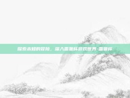 探索未知的冒险，深入番薯杯游戏世界-番薯杯