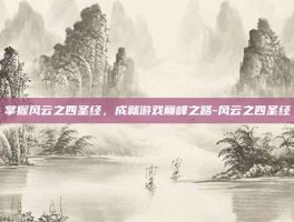 掌握风云之四圣经，成就游戏巅峰之路-风云之四圣经