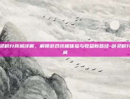 剑灵积分商城详解，解锁游戏终极体验与收益新路径-剑灵积分商城