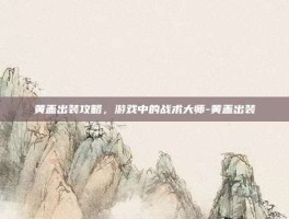 黄盖出装攻略，游戏中的战术大师-黄盖出装