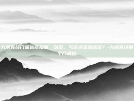 九阴真经门派选择指南，剑宗、气宗还是暗器宗？-九阴真经那个门派好