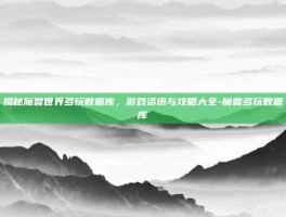 揭秘魔兽世界多玩数据库，游戏资讯与攻略大全-魔兽多玩数据库